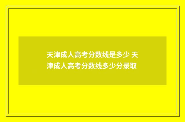 天津成人高考分数线是多少 天津成人高考分数线多少分录取