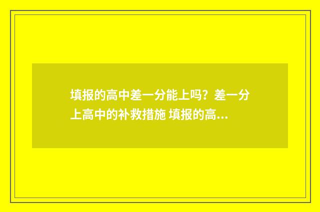 填报的高中差一分能上吗？差一分上高中的补救措施 填报的高中差一点怎么填