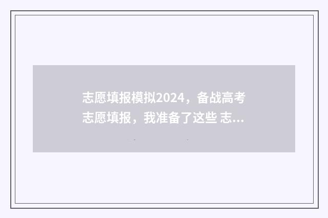 志愿填报模拟2024，备战高考志愿填报，我准备了这些 志愿填报模拟表格