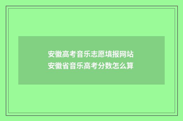 安徽高考音乐志愿填报网站 安徽省音乐高考分数怎么算