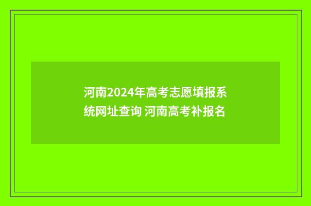 河南2024年高考志愿填报系统网址查询 河南高考补报名