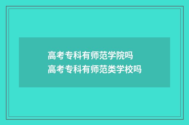 高考专科有师范学院吗 高考专科有师范类学校吗