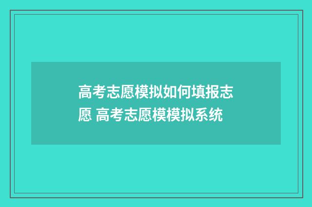 高考志愿模拟如何填报志愿 高考志愿模模拟系统