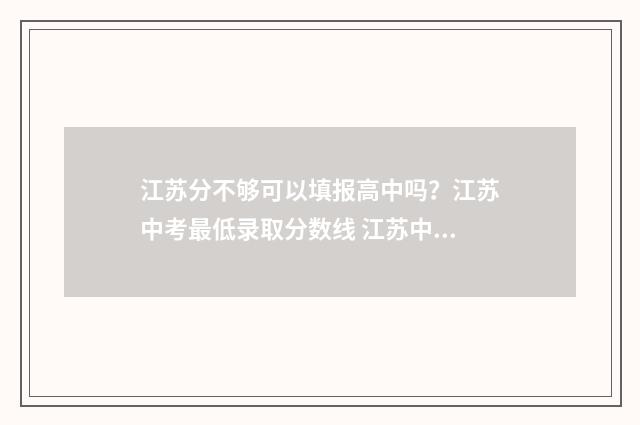 江苏分不够可以填报高中吗？江苏中考最低录取分数线 江苏中考分数不够,可以上的高中
