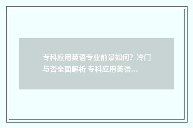 专科应用英语专业前景如何?冷门与否全面解析 专科应用英语专业学什么