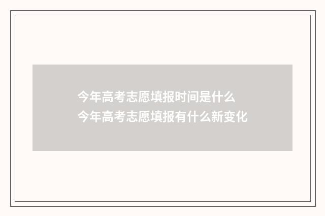 今年高考志愿填报时间是什么 今年高考志愿填报有什么新变化