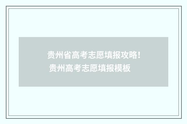 贵州省高考志愿填报攻略！ 贵州高考志愿填报模板