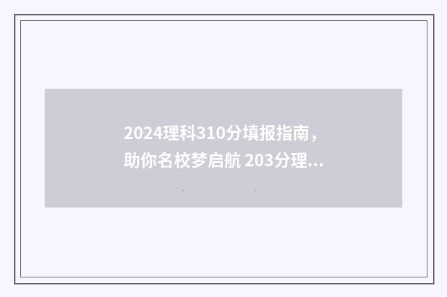 2024理科310分填报指南，助你名校梦启航 203分理科报什么学校