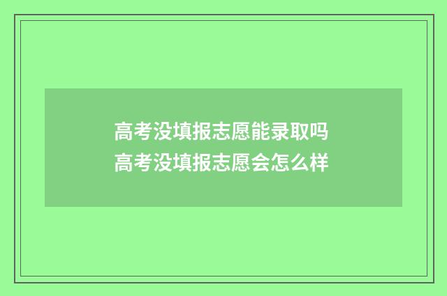 高考没填报志愿能录取吗 高考没填报志愿会怎么样
