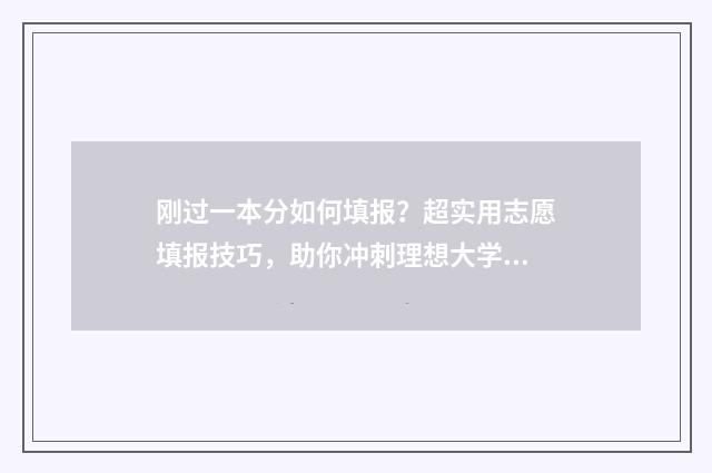 刚过一本分如何填报？超实用志愿填报技巧，助你冲刺理想大学！ 刚过一本线的分数怎样捡漏