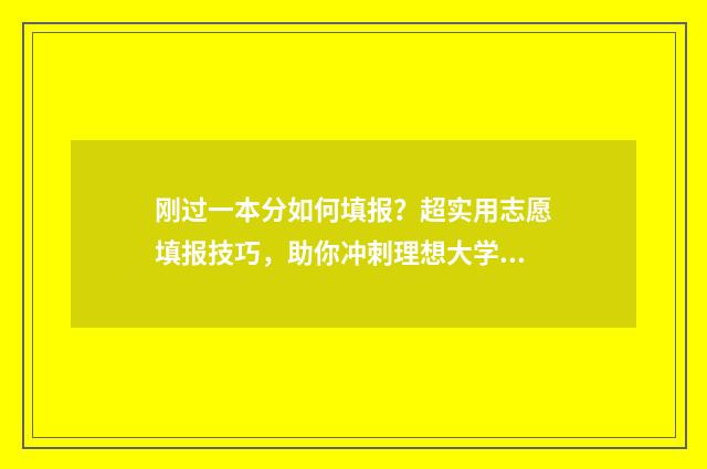 刚过一本分如何填报？超实用志愿填报技巧，助你冲刺理想大学！ 刚过一本线的分数怎样捡漏