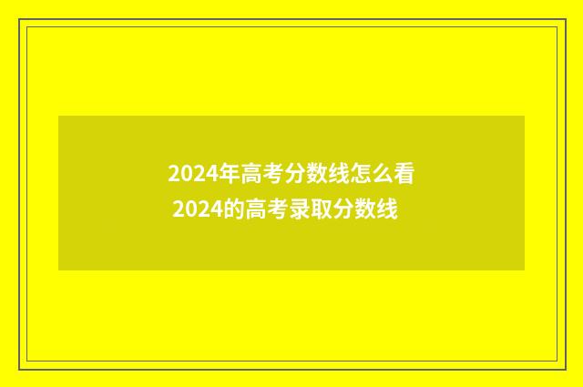2024年高考分数线怎么看 2024的高考录取分数线