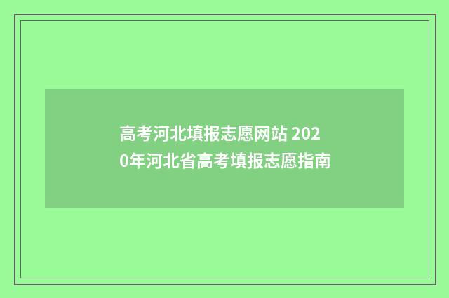 高考河北填报志愿网站 2020年河北省高考填报志愿指南