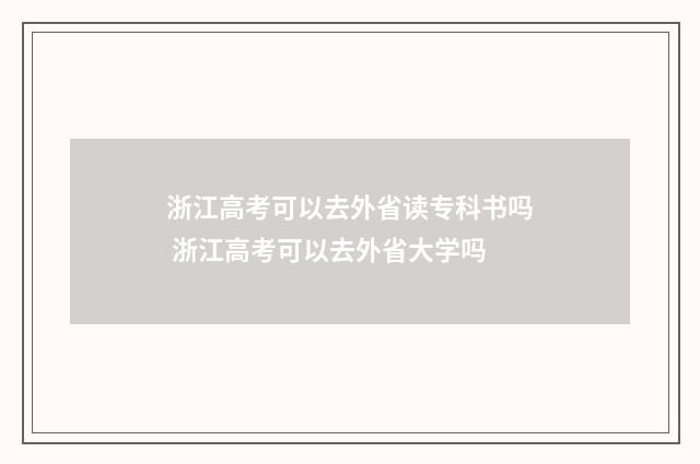 浙江高考可以去外省读专科书吗 浙江高考可以去外省大学吗