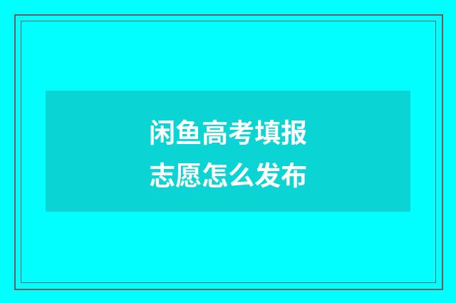 闲鱼高考填报志愿怎么发布