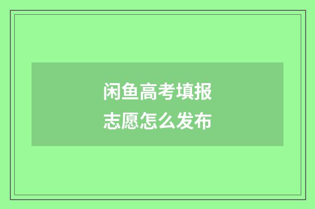 闲鱼高考填报志愿怎么发布
