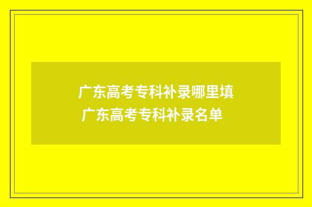 广东高考专科补录哪里填 广东高考专科补录名单