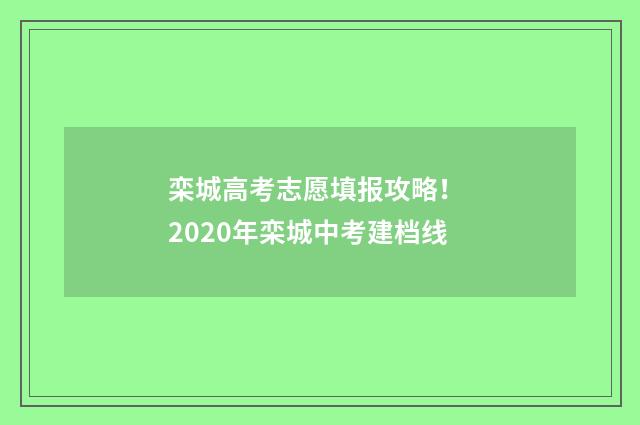 栾城高考志愿填报攻略！ 2020年栾城中考建档线
