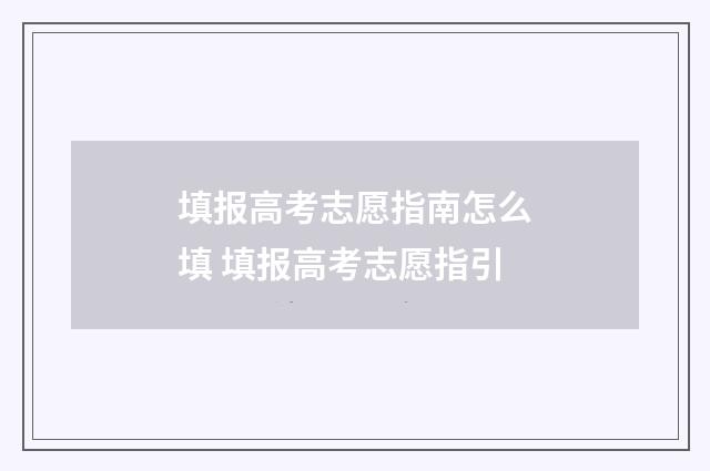 填报高考志愿指南怎么填 填报高考志愿指引