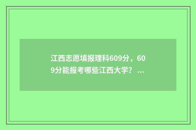 江西志愿填报理科609分，609分能报考哪些江西大学？ 江西志愿填报流程图