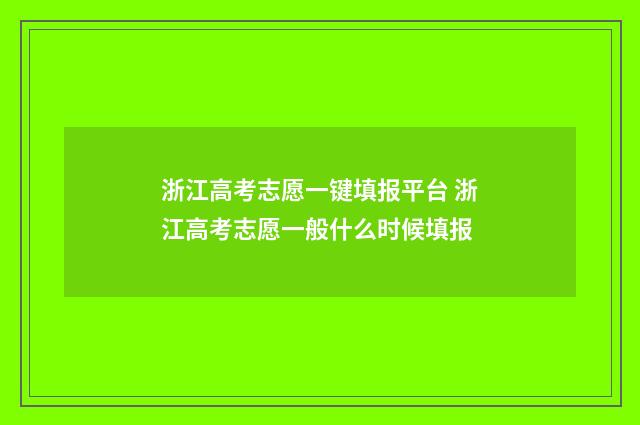 浙江高考志愿一键填报平台 浙江高考志愿一般什么时候填报