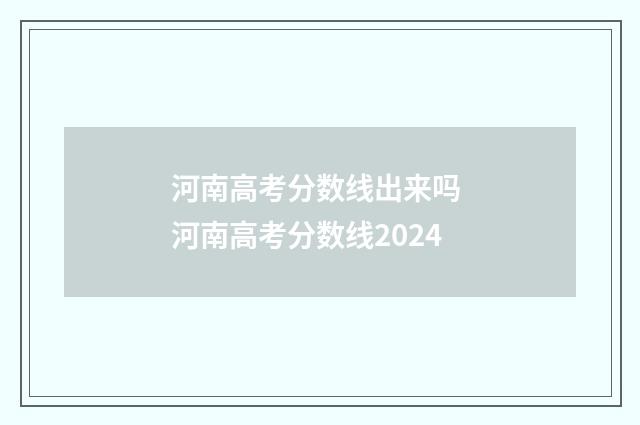 河南高考分数线出来吗 河南高考分数线2024