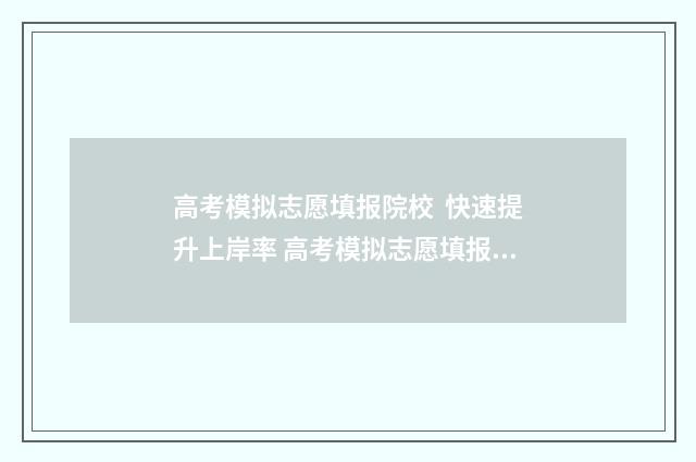 高考模拟志愿填报院校 快速提升上岸率 高考模拟志愿填报是什么意思