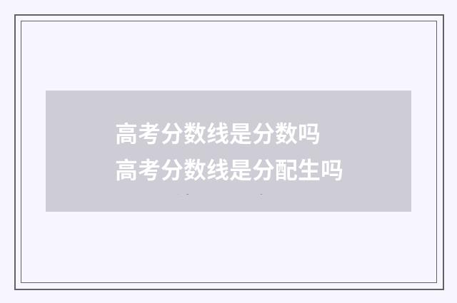 高考分数线是分数吗 高考分数线是分配生吗