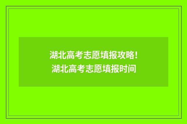 湖北高考志愿填报攻略！ 湖北高考志愿填报时间