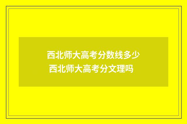 西北师大高考分数线多少 西北师大高考分文理吗