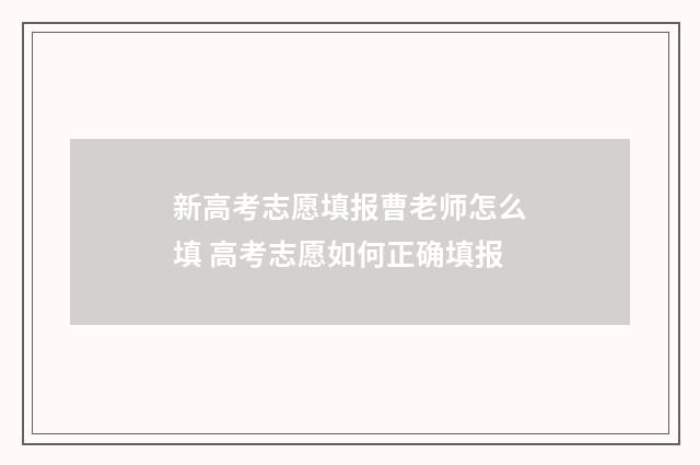 新高考志愿填报曹老师怎么填 高考志愿如何正确填报