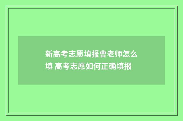 新高考志愿填报曹老师怎么填 高考志愿如何正确填报