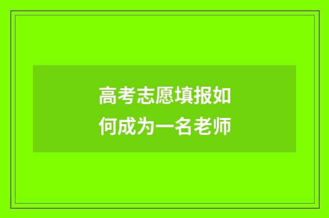 高考志愿填报如何成为一名老师