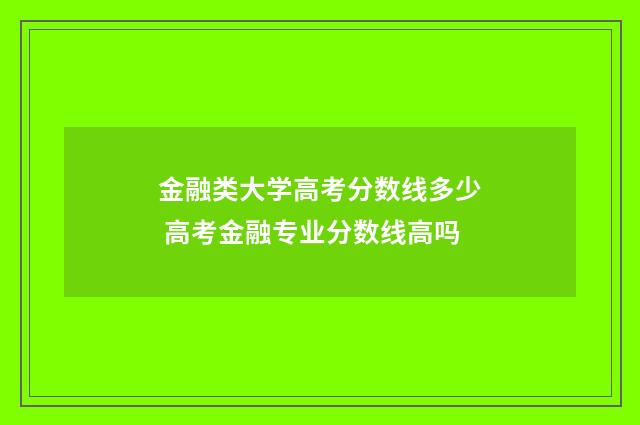 金融类大学高考分数线多少 高考金融专业分数线高吗
