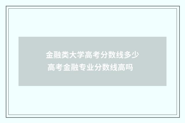 金融类大学高考分数线多少 高考金融专业分数线高吗