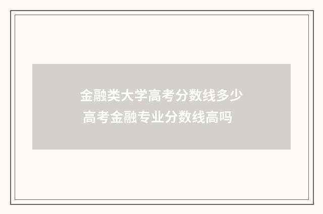 金融类大学高考分数线多少 高考金融专业分数线高吗