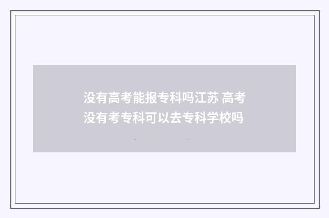 没有高考能报专科吗江苏 高考没有考专科可以去专科学校吗