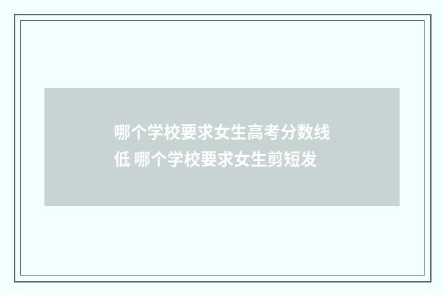 哪个学校要求女生高考分数线低 哪个学校要求女生剪短发