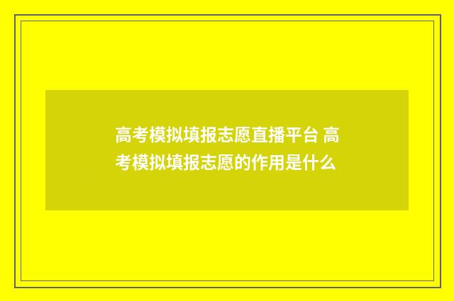 高考模拟填报志愿直播平台 高考模拟填报志愿的作用是什么