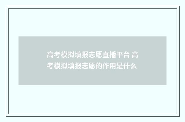 高考模拟填报志愿直播平台 高考模拟填报志愿的作用是什么