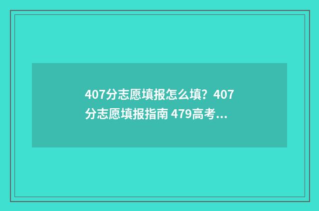 407分志愿填报怎么填？407分志愿填报指南 479高考志愿