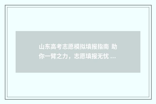 山东高考志愿模拟填报指南 助你一臂之力，志愿填报无忧 山东高考志愿模拟填报什么时候开始