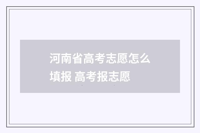 河南省高考志愿怎么填报 高考报志愿