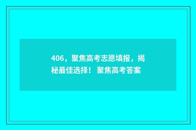 406，聚焦高考志愿填报，揭秘最佳选择！ 聚焦高考答案