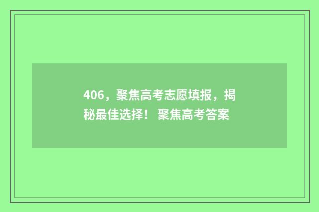 406，聚焦高考志愿填报，揭秘最佳选择！ 聚焦高考答案