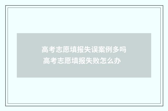 高考志愿填报失误案例多吗 高考志愿填报失败怎么办