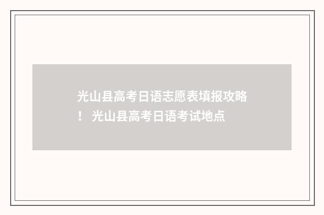 光山县高考日语志愿表填报攻略！ 光山县高考日语考试地点