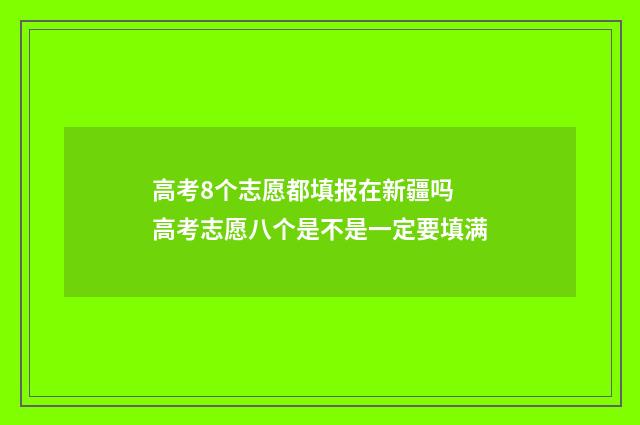 高考8个志愿都填报在新疆吗 高考志愿八个是不是一定要填满