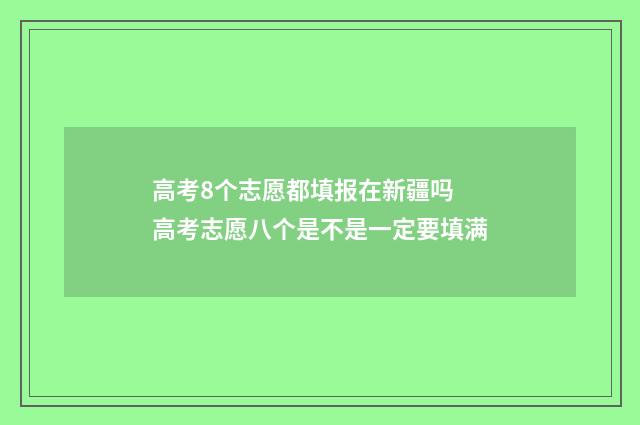 高考8个志愿都填报在新疆吗 高考志愿八个是不是一定要填满