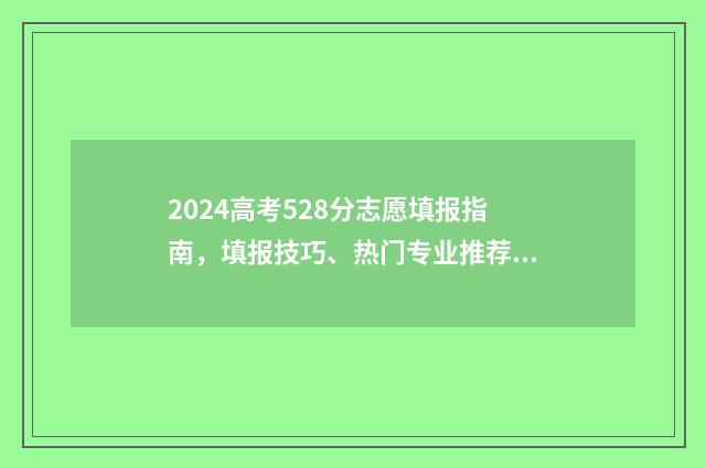 2024高考528分志愿填报指南，填报技巧、热门专业推荐 2021年高考524分怎么样